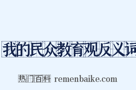 我的民众教育观反义词是什么意思的图片